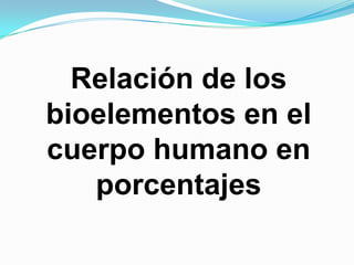 Relación de los
bioelementos en el
cuerpo humano en
porcentajes

 