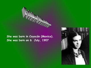 She was born in Coyocán (Mexico).
●
She was born on 6 July, 1907
●

 