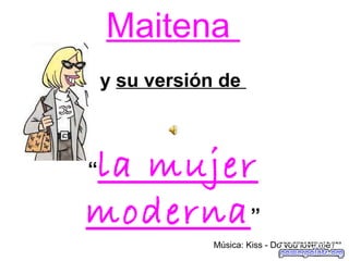 Maitena
y su versión de
“la mujer
moderna”
Música: Kiss - Do you love me?
 