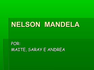 NELSON MANDELA
POR:
MAITE, SARAY E ANDREA

 