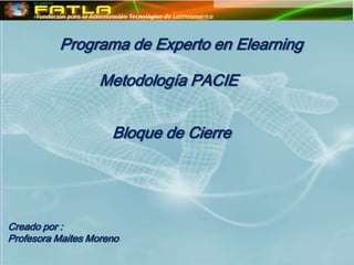 Programa de Experto en Elearning

                   Metodología PACIE


                     Bloque de Cierre




Creado por :
Profesora Maites Moreno
 