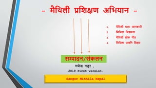 सम्पादन/संकलन
गजेन्द्र गजुर ,
2019 First Version.
Sangor Mithila Nepal
- मैथिली प्रथिक्षण अथियान -
1. मैथिली िाषा जानकारी
2. थमथिला थित्रकला
3. मैथिली लोक गीत
4. थमथिला पाबथन थतहार
 