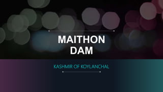 MAITHON
DAM
KASHMIR OF KOYLANCHAL
 