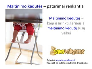 Maitinimo kėdutės – patarimai renkantis
Maitinimo kėdutės –
kaip išsirinkti geriausią
maitinimo kėdutę Jūsų
vaikui
Autorius: www.tavovaikams.lt
Kopijuoti be autoriaus sutikimo draudžiama
 