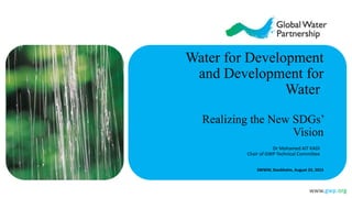 www.gwp.org
Water for Development
and Development for
Water
Realizing the New SDGs’
Vision
Dr Mohamed AIT KADI
Chair of GWP Technical Committee
SWWW, Stockholm, August 23, 2015
 