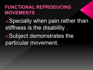 Specially when pain rather than
stiffness is the disability .
Subject demonstrates the
particular movement.
 