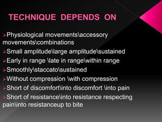 Physiological movementsaccessory
movementscombinations
Small amplitudelarge amplitudesustained
Early in range late in rangewithin range
Smoothlystaccatosustained
Without compression with compression
Short of discomfortinto discomfort into pain
Short of resistanceinto resistance respecting
paininto resistanceup to bite
 