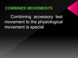 Combining accessory test
movement to the physiological
movement is special
 
