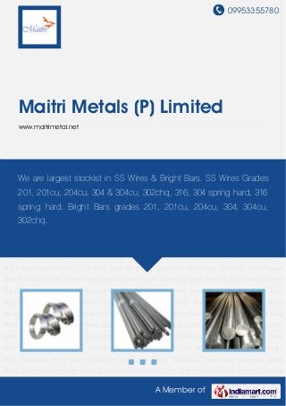 09953355780
A Member of
Maitri Metals (P) Limited
www.maitrimetal.net
Stainless Steel Wires Stainless Steel Bar Rods Stainless Steel Bars Stainless Steel
Rods Stainless Steel Wire Rods Stainless Steel Round Bars Stainless Steel Fine Wires Stainless
Steel Bright Bars Stainless Steel Wires Stainless Steel Bar Rods Stainless Steel Bars Stainless
Steel Rods Stainless Steel Wire Rods Stainless Steel Round Bars Stainless Steel Fine
Wires Stainless Steel Bright Bars Stainless Steel Wires Stainless Steel Bar Rods Stainless Steel
Bars Stainless Steel Rods Stainless Steel Wire Rods Stainless Steel Round Bars Stainless Steel
Fine Wires Stainless Steel Bright Bars Stainless Steel Wires Stainless Steel Bar Rods Stainless
Steel Bars Stainless Steel Rods Stainless Steel Wire Rods Stainless Steel Round Bars Stainless
Steel Fine Wires Stainless Steel Bright Bars Stainless Steel Wires Stainless Steel Bar
Rods Stainless Steel Bars Stainless Steel Rods Stainless Steel Wire Rods Stainless Steel Round
Bars Stainless Steel Fine Wires Stainless Steel Bright Bars Stainless Steel Wires Stainless Steel
Bar Rods Stainless Steel Bars Stainless Steel Rods Stainless Steel Wire Rods Stainless Steel
Round Bars Stainless Steel Fine Wires Stainless Steel Bright Bars Stainless Steel
Wires Stainless Steel Bar Rods Stainless Steel Bars Stainless Steel Rods Stainless Steel Wire
Rods Stainless Steel Round Bars Stainless Steel Fine Wires Stainless Steel Bright Bars Stainless
Steel Wires Stainless Steel Bar Rods Stainless Steel Bars Stainless Steel Rods Stainless Steel
Wire Rods Stainless Steel Round Bars Stainless Steel Fine Wires Stainless Steel Bright
Bars Stainless Steel Wires Stainless Steel Bar Rods Stainless Steel Bars Stainless Steel
Rods Stainless Steel Wire Rods Stainless Steel Round Bars Stainless Steel Fine Wires Stainless
We are largest stockist in SS Wires & Bright Bars. SS Wires Grades
201, 201cu, 204cu, 304 & 304cu, 302chq, 316, 304 spring hard, 316
spring hard. Bright Bars grades 201, 201cu, 204cu, 304, 304cu,
302chq.
 