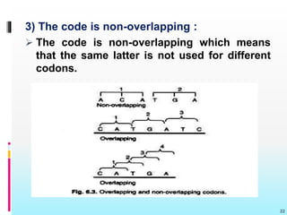 3) The code is non-overlapping :
 The code is non-overlapping which means
that the same latter is not used for different
codons.
22
 