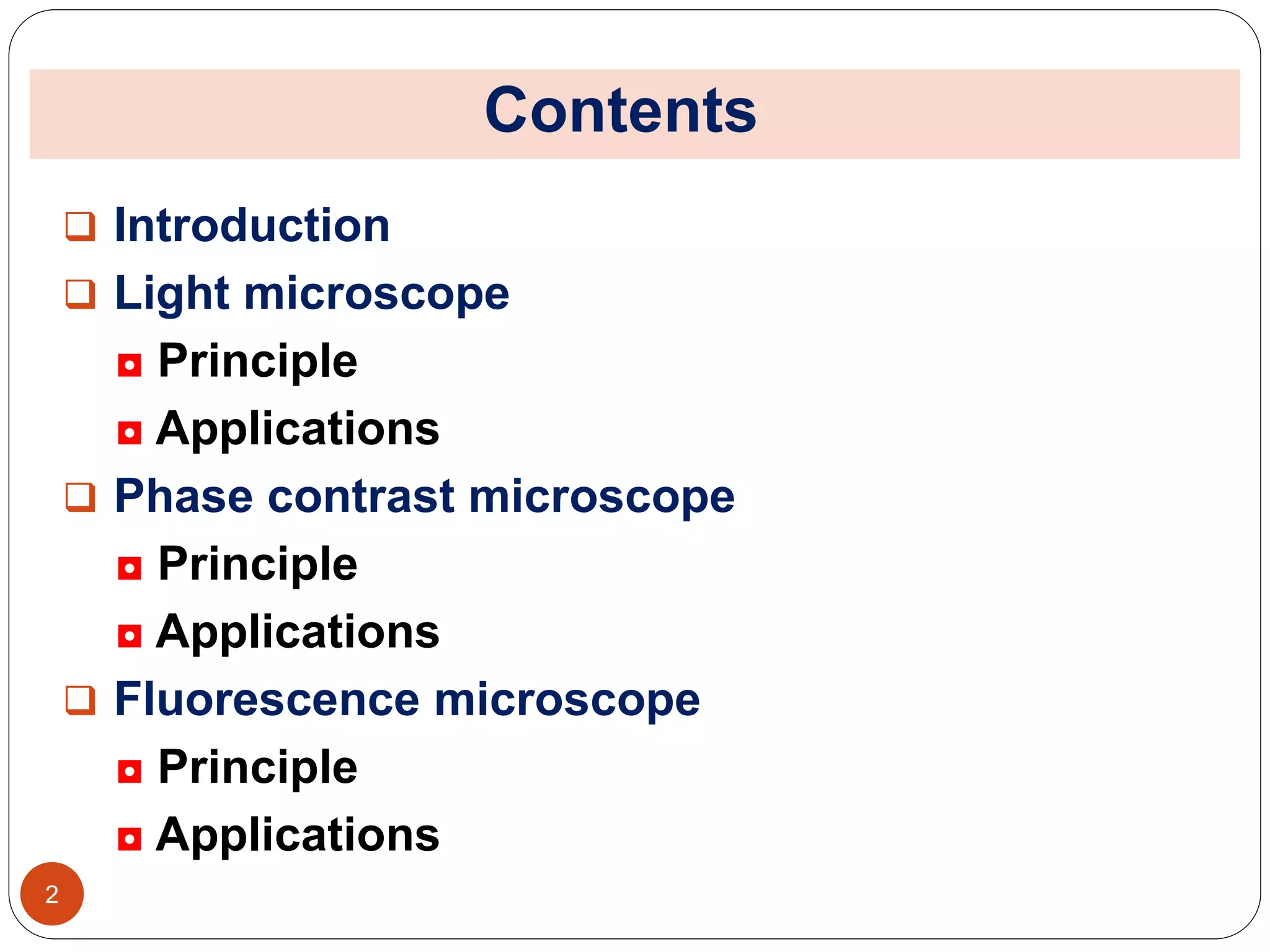 Contents
 Introduction
 Light microscope
◘ Principle
◘ Applications
 Phase contrast microscope
◘ Principle
◘ Applications
 Fluorescence microscope
◘ Principle
◘ Applications
2
 