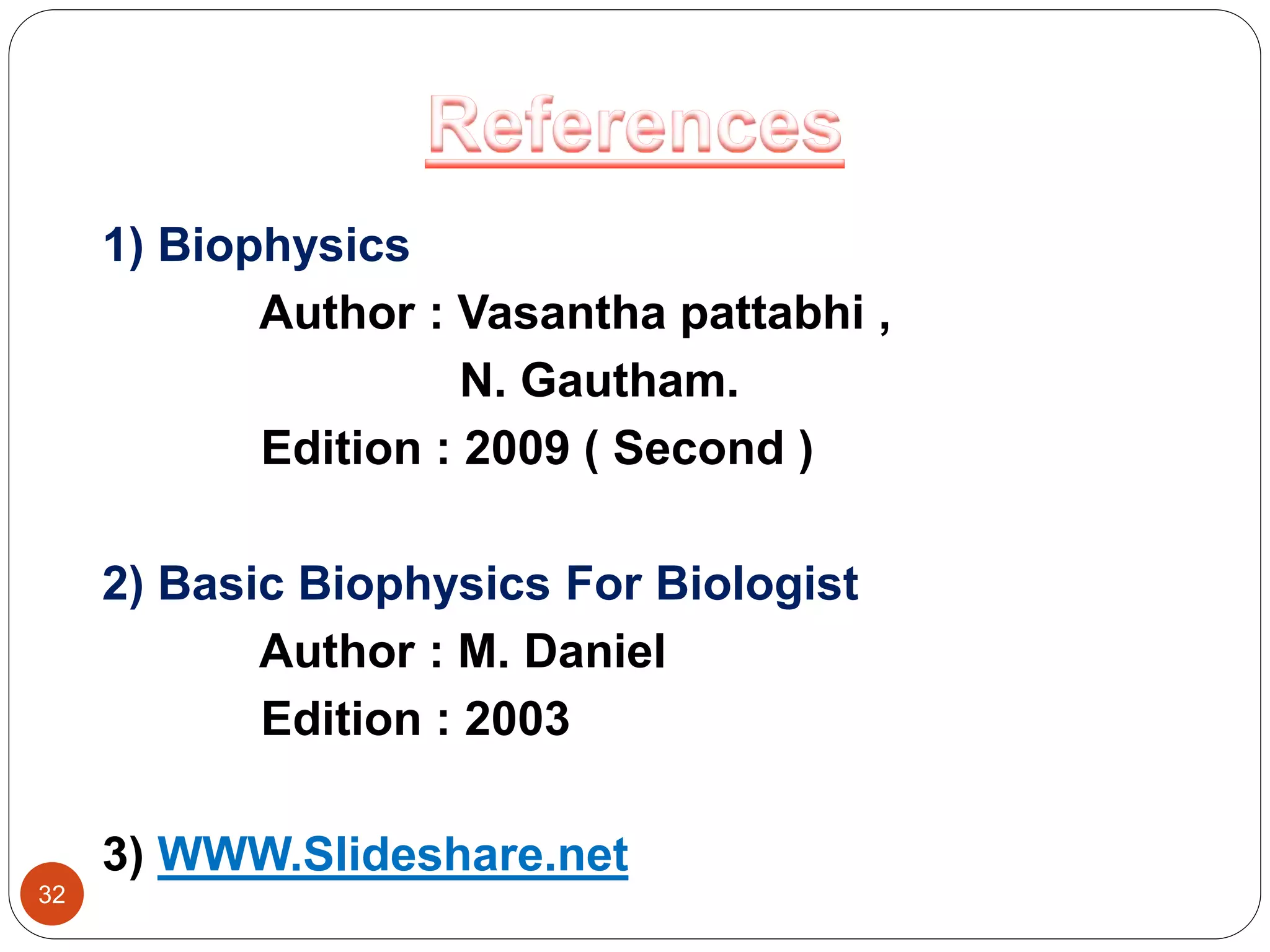 32
1) Biophysics
Author : Vasantha pattabhi ,
N. Gautham.
Edition : 2009 ( Second )
2) Basic Biophysics For Biologist
Author : M. Daniel
Edition : 2003
3) WWW.Slideshare.net
 