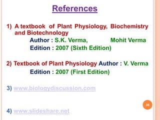 1) A textbook of Plant Physiology, Biochemistry
and Biotechnology
Author : S.K. Verma, Mohit Verma
Edition : 2007 (Sixth Edition)
2) Textbook of Plant Physiology Author : V. Verma
Edition : 2007 (First Edition)
3) www.biologydiscussion.com
4) www.slideshare.net
38
References
 