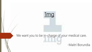 1mg
We want you to be in-charge of your medical care.
-Maitri Borundia
 