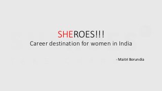 SHEROES!!!
Career destination for women in India
- Maitri Borundia
 