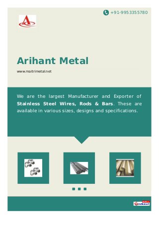 +91-9953355780
Arihant Metal
www.maitrimetal.net
We are the largest Manufacturer and Exporter of
Stainless Steel Wires, Rods & Bars. These are
available in various sizes, designs and specifications.
 