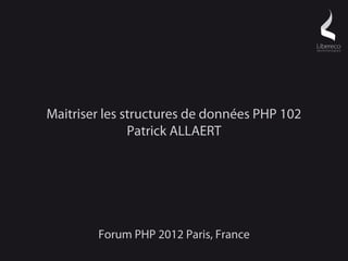 Maitriser les structures de données PHP 102
               Patrick ALLAERT




        Forum PHP 2012 Paris, France
 