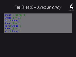 Tas (Heap) – Avec un array
$heap = array();
$heap[] = 3;
sort($heap);
$heap[] = 1;
sort($heap);
$heap[] = 2;
sort($heap);
 