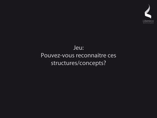 Jeu:
Pouvez-vous reconnaitre ces
   structures/concepts?
 
