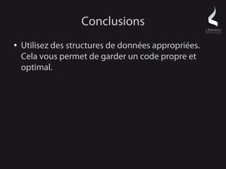 Conclusions
●   Utilisez des structures de données appropriées.
    Cela vous permet de garder un code propre et
    optimal.
 