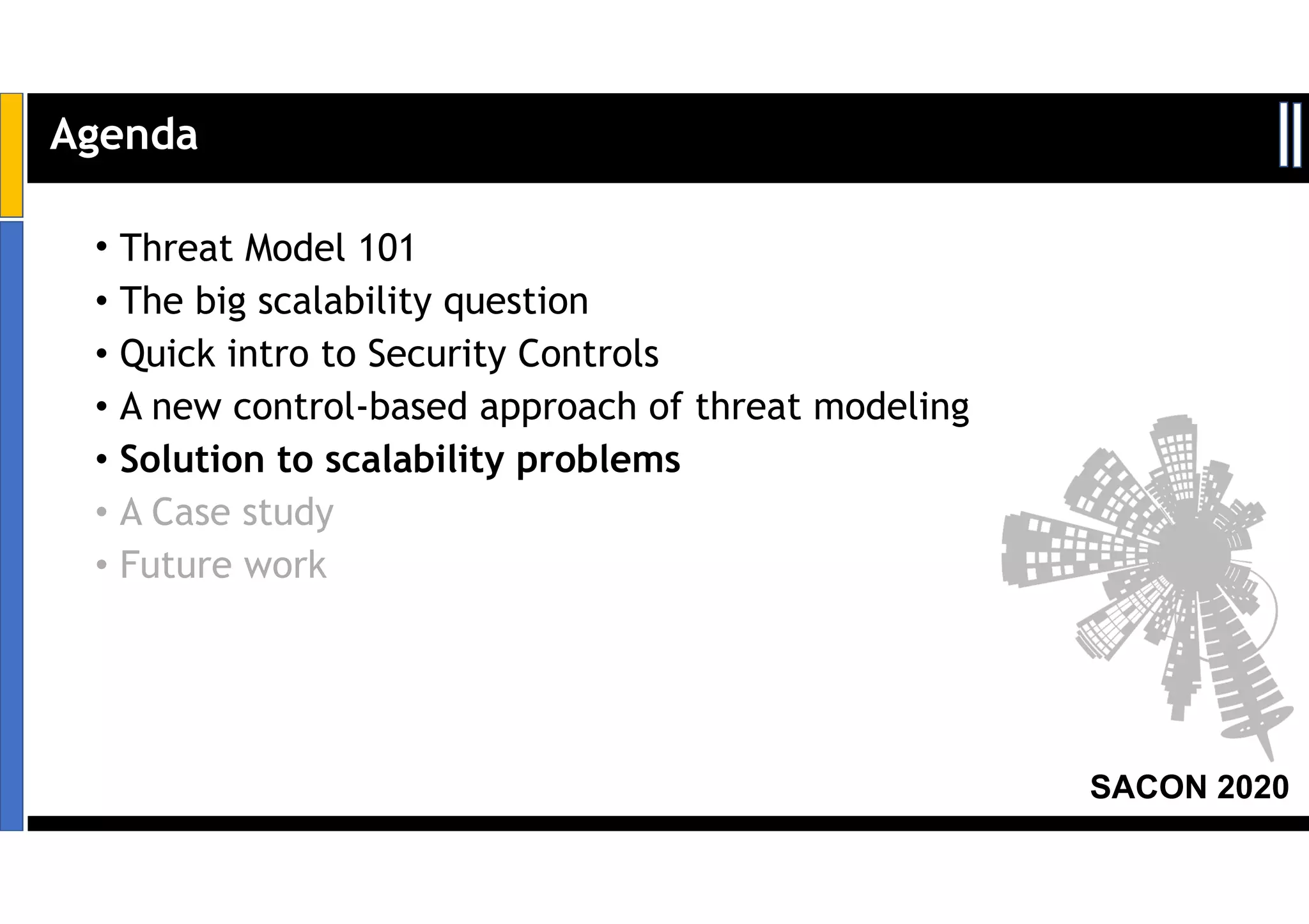 SACON 2020
• Threat Model 101
• The big scalability question
• Quick intro to Security Controls
• A new control-based approach of threat modeling
• Solution to scalability problems
• A Case study
• Future work
Agenda
 