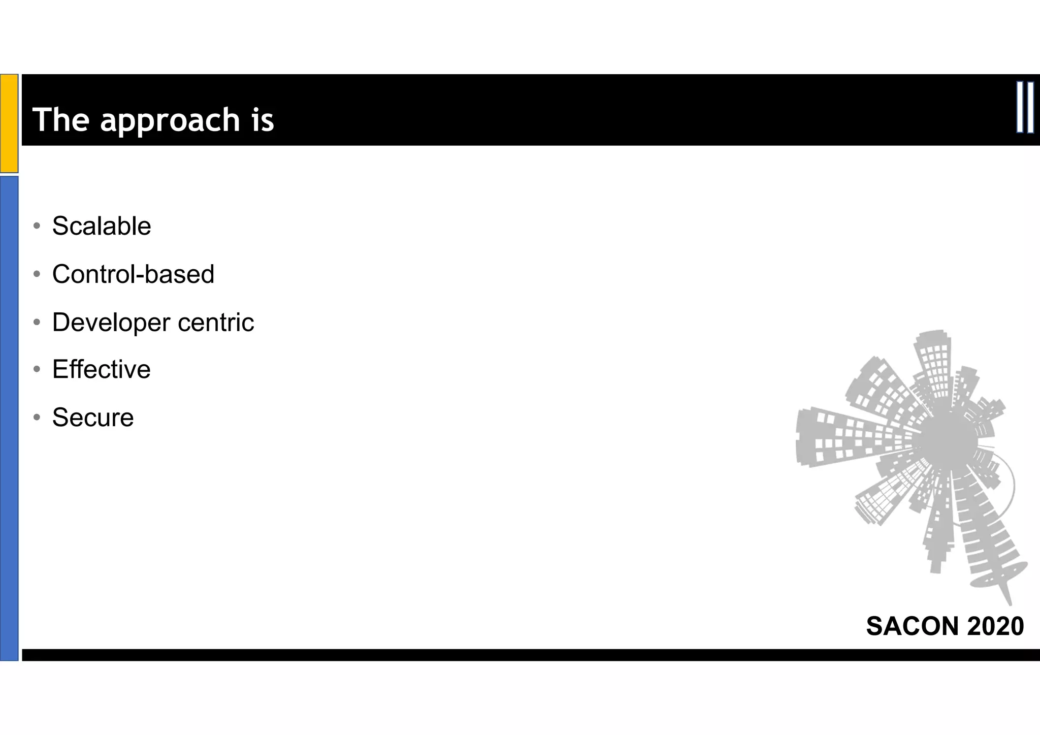 SACON 2020
The approach is
• Scalable
• Control-based
• Developer centric
• Effective
• Secure
 