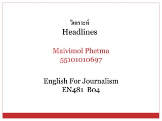 English For Journalism
EN481 B04
Maivimol Phetma
55101010697
วิเคราะห์
Headlines
 