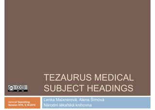 TEZAURUS MEDICAL
                         SUBJECT HEADINGS
Seminář Searching
                         Lenka Maixnerová, Alena Šímová
Session NTK, 5.10.2010   Národní lékařská knihovna
 