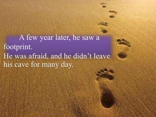 A few year later, he saw a
footprint.
He was afraid, and he didn’t leave
his cave for many day.
 