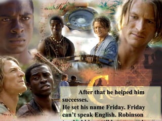 After that he helped him
successes.
He set his name Friday. Friday
can’t speak English. Robinson
 