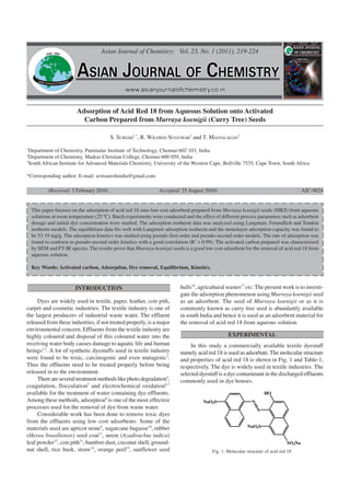 Asian Journal of Chemistry; Vol. 23, No. 1 (2011), 219-224




                         Adsorption of Acid Red 18 from Aqueous Solution onto Activated
                           Carbon Prepared from Murraya koenigii (Curry Tree) Seeds

                                         S. SURESH1,*, R. WILFRED SUGUMAR2 and T. MAIYALAGAN3
1
  Department of Chemistry, Panimalar Institute of Technology, Chennai-602 103, India
2
  Department of Chemistry, Madras Christian College, Chennai-600 059, India
3
  South African Institute for Advanced Materials Chemistry, University of the Western Cape, Bellville 7535, Cape Town, South Africa

*Corresponding author: E-mail: avitsureshindia@gmail.com

           (Received: 3 February 2010;                          Accepted: 25 August 2010)                                               AJC-9024


    This paper focuses on the adsorption of acid red 18 onto low cost adsorbent prepared from Murraya koenigii seeds (MKS) from aqueous
    solutions at room temperature (25 ºC). Batch experiments were conducted and the effect of different process parameters such as adsorbent
    dosage and initial dye concentration were studied. The adsorption isotherm data was analyzed using Langmuir, Freundlich and Temkin
    isotherm models. The equilibrium data fits well with Langmuir adsorption isotherm and the monolayer adsorption capacity was found to
    be 53.19 mg/g. The adsorption kinetics was studied using pseudo-first order and pseudo-second order models. The rate of adsorption was
    found to conform to pseudo-second order kinetics with a good correlation (R2 > 0.99). The activated carbon prepared was characterized
    by SEM and FT-IR spectra. The results prove that Murraya koenigii seeds is a good low cost adsorbent for the removal of acid red 18 from
    aqueous solution.

    Key Words: Activated carbon, Adsorption, Dye removal, Equilibrium, Kinetics.


                        INTRODUCTION                                      hulls16, agricultural wastes17 etc. The present work is to investi-
                                                                          gate the adsorption phenomenon using Murraya koenigii seed
     Dyes are widely used in textile, paper, leather, coir pith,          as an adsorbent. The seed of Murraya koenigii or as it is
carpet and cosmetic industries. The textile industry is one of            commonly known as curry tree seed is abundantly available
the largest producers of industrial waste water. The effluent             in south India and hence it is used as an adsorbent material for
released from these industries, if not treated properly, is a major       the removal of acid red 18 from aqueous solution.
environmental concern. Effluents from the textile industry are
highly coloured and disposal of this coloured water into the                                     EXPERIMENTAL
receiving water body causes damage to aquatic life and human                   In this study a commercially available textile dyestuff
beings1,2. A lot of synthetic dyestuffs used in textile industry          namely acid red 18 is used as adsorbate. The molecular structure
were found to be toxic, carcinogenic and even mutagenic3.                 and properties of acid red 18 is shown in Fig. 1 and Table-1,
Thus the effluents need to be treated properly before being               respectively. The dye is widely used in textile industries. The
released in to the environment.                                           selected dyestuff is a dye contaminant in the discharged effluents
     There are several treatment methods like photo degradation4,         commonly used in dye houses.
coagulation, flocculation5 and electrochemical oxidation6,7
available for the treatment of water containing dye effluents.                                                        HO
Among these methods, adsorption8 is one of the most effective                        NaO3S                    N
processes used for the removal of dye from waste water.                                                           N
     Considerable work has been done to remove toxic dyes
from the effluents using low cost adsorbents. Some of the
materials used are apricot stone9, sugarcane bagasse10, rubber                                             NaO3S

(Hevea brasiliensis) seed coat11, neem (Azadirachta indica)
leaf powder12, coir pith13, bamboo dust, coconut shell, ground-                                                                 SO3Na
nut shell, rice husk, straw14, orange peel15, sunflower seed                             Fig. 1. Molecular structure of acid red 18
 
