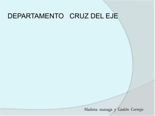 DEPARTAMENTO CRUZ DEL EJE
Maitena zuazaga y Gastón Cornejo