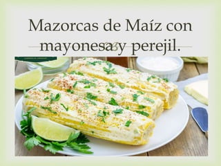 
Mazorcas de Maíz con
mayonesa y perejil.
 