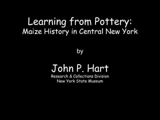 Learning from Pottery:
Maize History in Central New York

                     by

        John P. Hart
        Research & Collections Division
           New York State Museum
 
