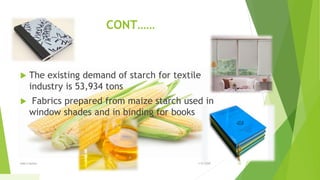 CONT……
 The existing demand of starch for textile
industry is 53,934 tons
 Fabrics prepared from maize starch used in
window shades and in binding for books
1/5/2020Add a footer 30
 