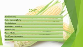 CONT…
Starch Industry
Maize Processing Units
Textile Industry
Pharmaceutical Industry
Food Industry
Paper Industry
Feed Production Industry
References
1/5/2020Add a footer 4
 