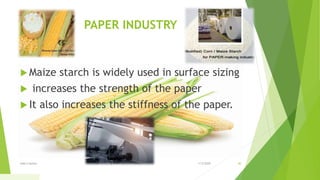PAPER INDUSTRY
 Maize starch is widely used in surface sizing
 increases the strength of the paper
 It also increases the stiffness of the paper.
1/5/2020Add a footer 40
 