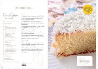 26
Corteaqui
BOLO DE COCO
MASSA
1. Preaqueça o forno em temperatura média (180°C).
2. Unte e enfarinhe uma assadeira redonda média
(24 cm de diâmetro) e reserve.
3. Na batedeira, bata a margarina, o açúcar e as
gemas por cerca de 3 minutos ou até obter um creme
esbranquiçado.
4. Junte, alternadamente, a farinha, o amido de milho
MAIZENA®, o sal, o leite e o leite de coco.
5. Misture até ficar homogêneo.
6. Retire da batedeira, junte o fermento, as claras em
neve e misture delicadamente.
7. Coloque a massa na assadeira reservada e leve ao
forno por 40 minutos ou até que um palito, depois de
esperado na massa, saia limpo. Reserve
COBERTURA
1. Em uma panela pequena, dissolva o amido de
milho MAIZENA® no leite. Junte o leite de coco, o
açúcar e a margarina e misture.
2. Leve ao fogo médio, mexendo sempre, até engros-
sar levemente. Retire do fogo e espalhe a cobertura
sobre o bolo reservado. Polvilhe o coco em flocos e
sirva a seguir.
Rendimento: 12 porções
Tempo de preparo: 20 minutos
Tempo de forno: 40 minutos
Tempo total: 1 hora
Ingredientes
MASSA
• 1 xícara (chá) de margarina
• 1 xícara e meia (chá) de açúcar
• 3 gemas
• 2 xícaras (chá) de farinha de
trigo
• 1 xícara (chá) de amido de
milho MAIZENA®
• 1 pitada de sal
• 1 xícara (chá) de leite
• Meia xícara (chá) de leite de
coco
• 1 colher (sopa) de fermento
em pó
• 3 claras em neve
COBERTURA
• 1 colher (sopa) de amido de
milho MAIZENA®
• Meia xícara (chá) de leite
• 4 colheres (sopa) de leite de coco
• 2 colheres (sopa) de açúcar
• 1 colher (sopa) de margarina
Para untar e enfarinhar:
Margarina
Farinha de trigo
Para polvilhar:
Coco ralado em flocos
Dica
• Experimente preparar
o dobro da quantidade da
cobertura e usar metade
como recheio do bolo.
Bolo de coco
Receita dos
calendários de
1966,1967
&1970
27
 