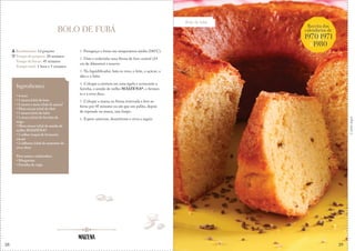 28
Corteaqui
BOLO DE FUBÁ
1. Preaqueça o forno em temperatura média (180°C).
2. Unte e enfarinhe uma fôrma de furo central (24
cm de diâmetro) e reserve.
3. No liquidificador, bata os ovos, o leite, o açúcar, o
óleo e o fubá.
4. Coloque a mistura em uma tigela e acrescente a
farinha, o amido de milho MAIZENA®, o fermen-
to e a erva-doce.
5. Coloque a massa na fôrma reservada e leve ao
forno por 45 minutos ou até que um palito, depois
de espetado na massa, saia limpo.
6. Espere amornar, desenforme e sirva a seguir.
Rendimento: 12 porções
Tempo de preparo: 20 minutos
Tempo de forno: 45 minutos
Tempo total: 1 hora e 5 minutos
Ingredientes
• 4 ovos
• 1 xícara (chá) de leite
• 1 xícara e meia (chá) de açúcar
• Meia xícara (chá) de óleo
• 1 xícara (chá) de fubá
• 1 xícara (chá) de farinha de
trigo
• Meia xícara (chá) de amido de
milho MAIZENA®
• 1 colher (sopa) de fermento
em pó
• 2 colheres (chá) de sementes de
erva-doce
Para untar e enfarinhar:
• Margarina
• Farinha de trigo
Bolo de fubá
Receita dos
calendários de
1970,1971
&1980
29
 