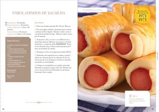 Corteaqui
48
ENROLADINHOS DE SALSICHA
RECHEIO
1. Unte uma assadeira grande (40 x 28 cm). Reserve.
2. Em uma tigela, esfarele o fermento, junte o açúcar
e misture até ficar líquido. Adicione o leite e meia xí-
cara (chá) de farinha de trigo. Misture e deixe crescer
por 10 minutos.
3. Acrescente o óleo, os ovos e o sal. Misture até a
massa ficar pastosa. Adicione, aos poucos, o restante
da farinha e o amido de milho MAIZENA®. Amas-
se até soltar das mãos. Cubra e deixe descansar por 1
hora ou até dobrar de volume.
4. Preaqueça o forno em temperatura média (180°C).
5. Enfarinhe uma superfície seca, coloque a massa e
utilize um rolo para abri-la na espessura de 0,5 cm.
Corte tiras de 2 cm de largura e envolva as salsichas,
sem fechar as extremidades.
6. Coloque os enroladinhos na assadeira reservada,
deixando um pequeno espaço entre eles. Pincele com
o ovo e leve ao forno por 20 minutos ou até dourar
levemente. Sirva a seguir.
Rendimento: 30 unidades
Tempo de preparo: 20 minutos
Tempo de descanso: 1 hora e 40
minutos
Tempo de forno: 20 minutos
Tempo total: 2 horas e 20 minutos
Ingredientes
• 1 tablete de fermento biológico
(15 g)
• 1 colher (sopa) de açúcar
• 1 xícara (chá) de leite morno
• 3 xícaras (chá) de farinha de
trigo
• 3 colheres (sopa) de óleo
• 2 ovos
• 1 colher (chá) de sal
• 1 xícara (chá) de amido de
milho MAIZENA®
• 30 salsichas cozidas e frias
Para pincelar:
• Ovo batido
Para untar:
• Óleo
Enroladinhos de salsicha
Dica
• Corte as salsichas ao
meio antes de envolver a
massa.
Receita dos
calendários de
1971
1973
&
49
 