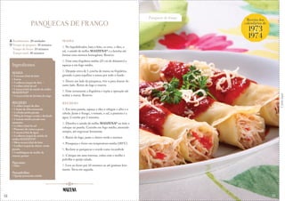 52
Panquecas de frango
Corteaqui
PANQUECAS DE FRANGO
MASSA
1. No liquidificador, bata o leite, os ovos, o óleo, o
sal, o amido de milho MAIZENA® e a farinha até
formar uma mistura homogênea. Reserve.
2. Unte uma frigideira média (25 cm de diâmetro) e
aqueça-a em fogo médio.
3. Despeje cerca de 1 concha de massa na frigideira,
girando-a para espalhar a massa por todo o fundo
4. Doure um lado da panqueca, vire-a para dourar do
outro lado. Retire do fogo e reserve.
5. Unte novamente a frigideira e repita a operação até
acabar a massa. Reserve.
RECHEIO
1. Em uma panela, aqueça o óleo e refogue o alho e a
cebola. Junte o frango, o tomate, o sal, a pimenta e a
água. Cozinhe por 2 minutos.
2. Dissolva o amido de milho MAIZENA® no leite e
coloque na panela. Cozinhe em fogo médio, mexendo
sempre, até engrossar levemente.
3. Retire do fogo, junte o cheiro-verde e misture
4. Preaqueça o forno em temperatura média (180°C).
5. Recheie as panquecas e enrole como rocambole
6. Coloque em uma travessa, cubra com o molho e
polvilhe o queijo ralado.
7. Leve ao forno por 10 minutos ou até gratinar leve-
mente. Sirva em seguida.
Rendimento: 20 unidades
Tempo de preparo: 30 minutos
Tempo de forno: 10 minutos
Tempo total: 40 minutos
Ingredientes
MASSA
• 3 xícaras (chá) de leite
• 4 ovos
• 3 colheres (sopa) de óleo
• 1 colher (chá) de sal
• 1 xícara (chá) de amido de milho
MAIZENA®
• 1 xícara (chá) de farinha de trigo
RECHEIO
• 1 colher (sopa) de óleo
• 1 dente de alho amassado
• 1 cebola média picada
• 500 g de frango cozido e desfiado
• 1 tomate médio picado sem
sementes
• 1 colher (chá) de sal
• Pimenta-do-reino a gosto
• 1 xícara (chá) de água
• 3 colheres (sopa) de amido de
milho MAIZENA®
• Meia xícara (chá) de leite
• 1 colher (sopa) de cheiro-verde
picado
• 1 embalagem de molho de
tomate pronto
Para untar:
• Óleo
Para polvilhar:
• Queijo parmesão ralado
Receita dos
calendários de
1973
1974
&
53
 