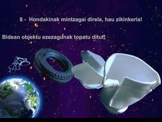 8 - Hondakinak mintzagai direla, hau zikinkeria!
Bidean objektu ezezagunak topatu ditut!

.

 