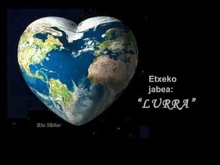 Etxeko
jabea:

“ LURRA”

 