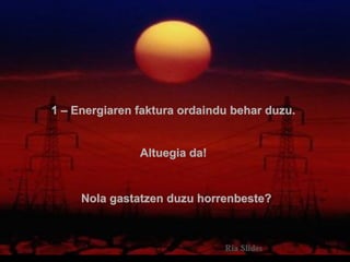 1 – Energiaren faktura ordaindu behar duzu.

Altuegia da!

Nola gastatzen duzu horrenbeste?

.

 