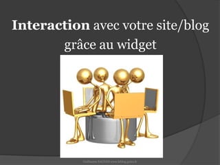 Interaction avec votre site/bloggrâce au widgetGuillaume SAGNES www.leblog.guizz.fr