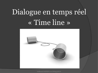Dialogue en temps réel« Time line »Guillaume SAGNES www.leblog.guizz.fr