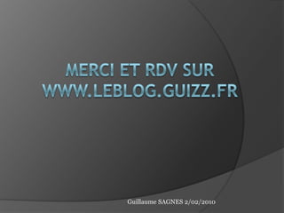 Merci et RDV sur www.leblog.guizz.frGuillaume SAGNES 2/02/2010