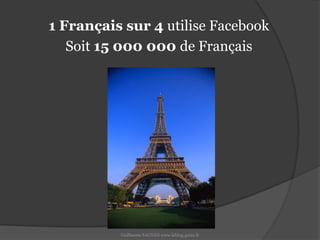 1 Français sur 4 utilise FacebookSoit 15 000 000 de FrançaisGuillaume SAGNES www.leblog.guizz.fr