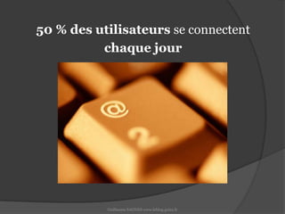 50 % des utilisateurs se connectent chaque jourGuillaume SAGNES www.leblog.guizz.fr