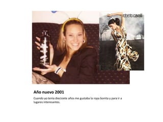 Año nuevo 2001
Cuando yo tenía diecisiete años me gustaba la ropa bonita y para ir a
lugares interesantes.
 
